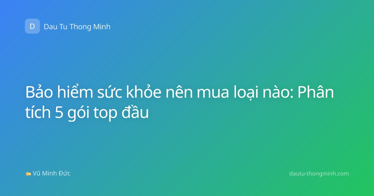 Bảo hiểm sức khỏe nên mua loại nào: Phân tích 5 gói top đầu
