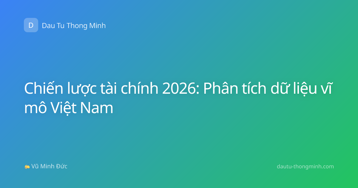 Chiến lược tài chính 2026: Phân tích dữ liệu vĩ mô Việt Nam