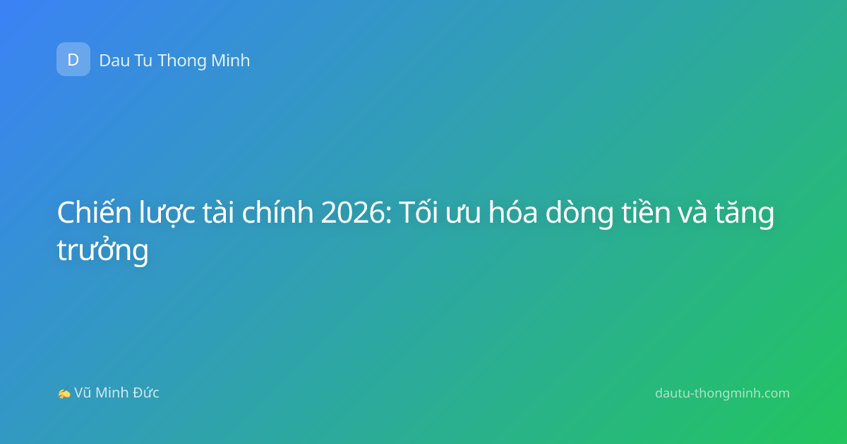Chiến lược tài chính 2026: Tối ưu hóa dòng tiền và tăng trưởng