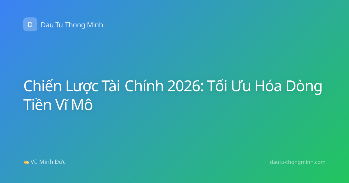 Chiến Lược Tài Chính 2026: Tối Ưu Hóa Dòng Tiền Vĩ Mô