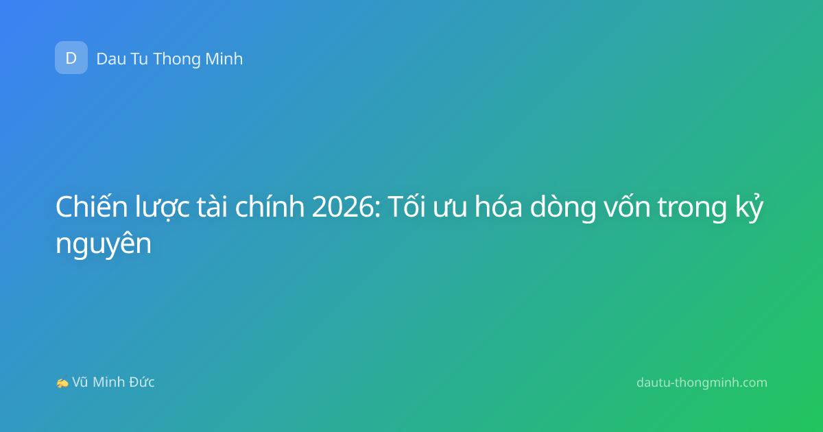 Chiến lược tài chính 2026: Tối ưu hóa dòng vốn trong kỷ nguyên
