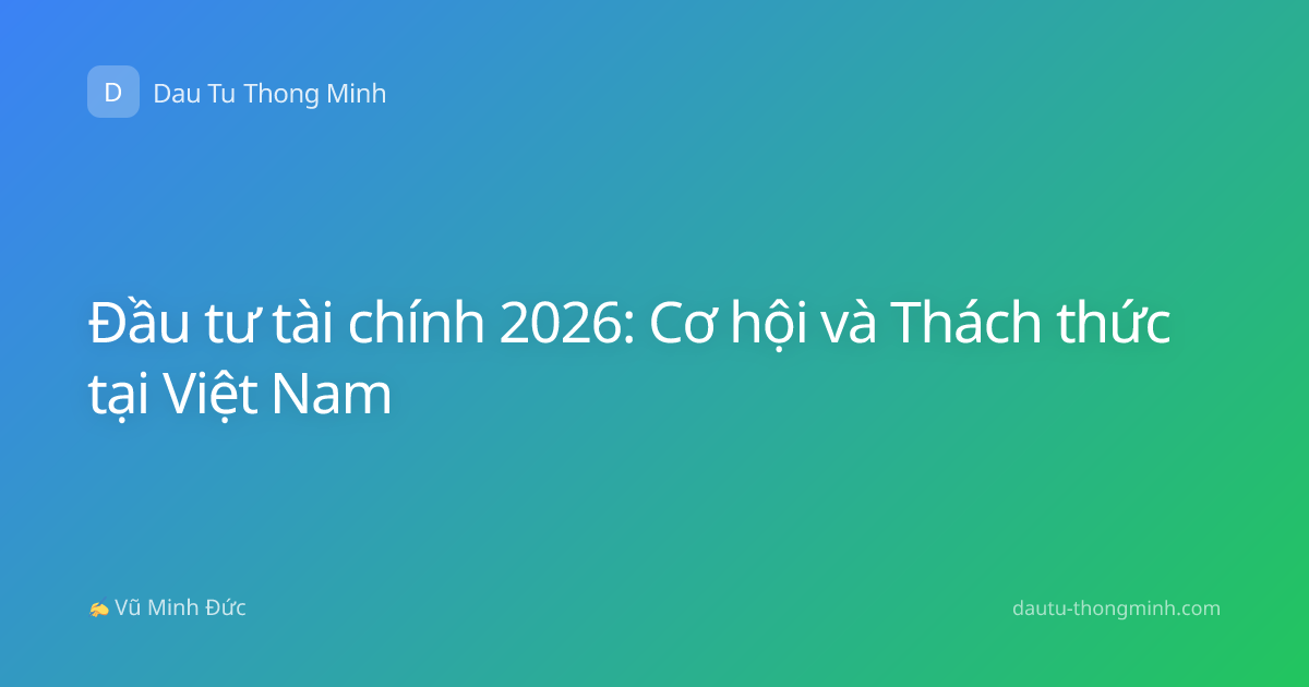 Đầu tư tài chính 2026: Cơ hội và Thách thức tại Việt Nam