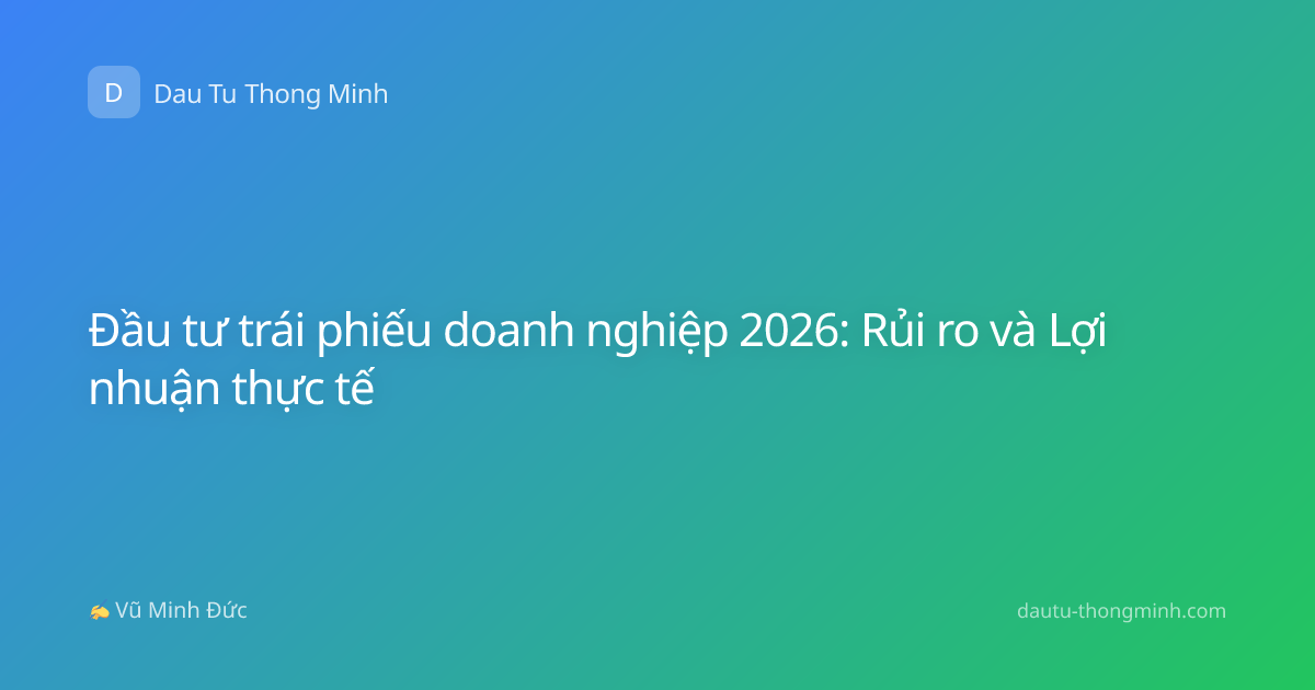 Đầu tư trái phiếu doanh nghiệp 2026: Rủi ro và Lợi nhuận thực tế