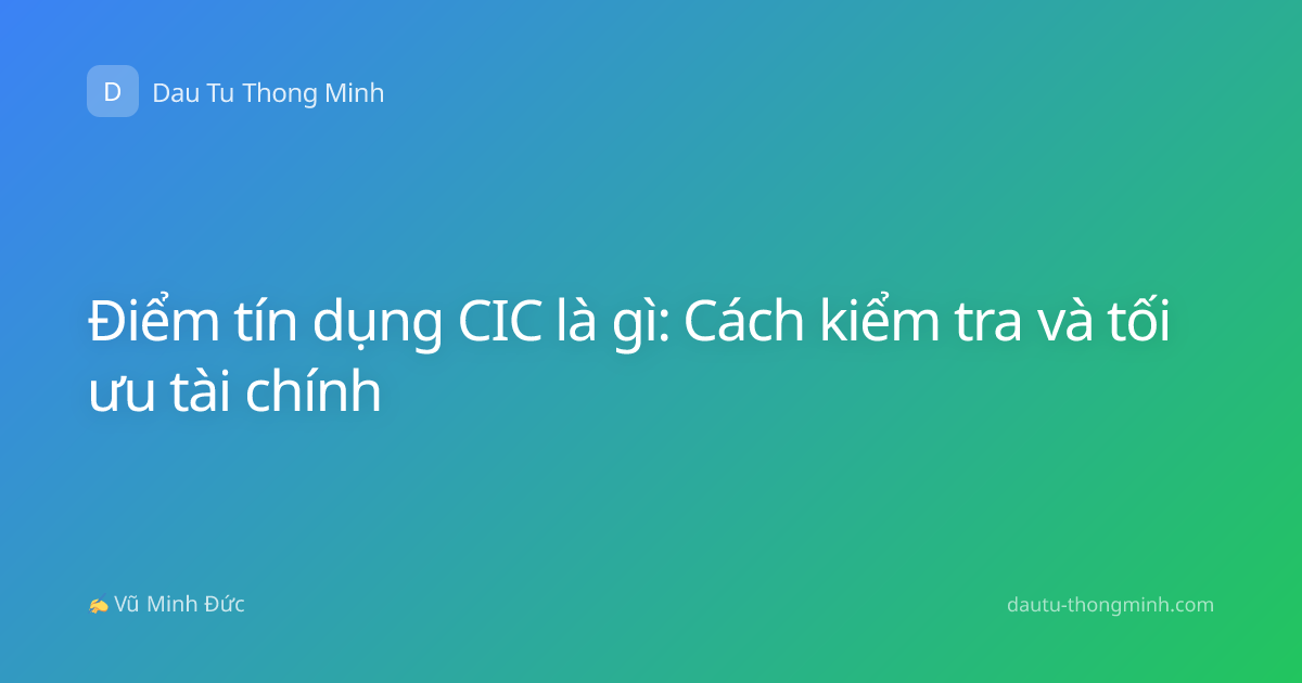 Điểm tín dụng CIC là gì: Cách kiểm tra và tối ưu tài chính