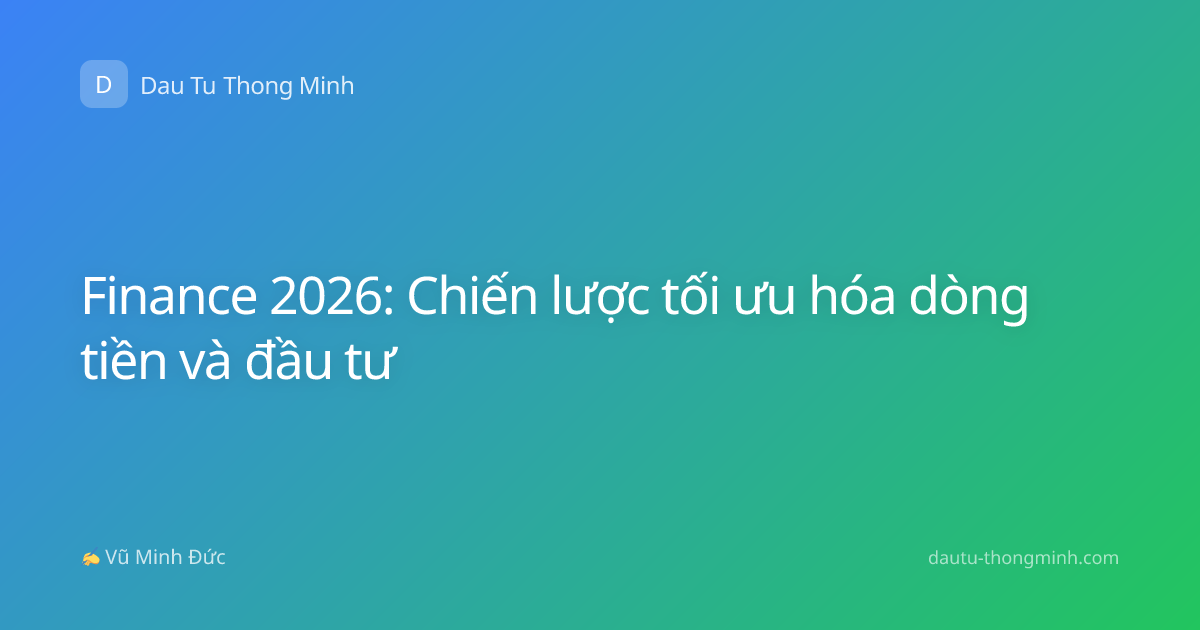 Finance 2026: Chiến lược tối ưu hóa dòng tiền và đầu tư