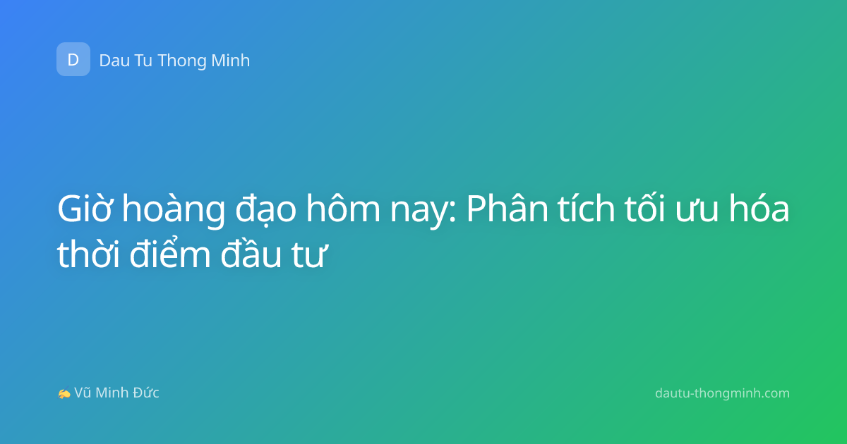 Giờ hoàng đạo hôm nay: Phân tích tối ưu hóa thời điểm đầu tư