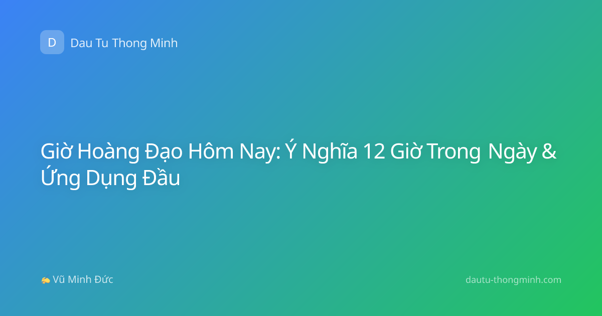 Giờ Hoàng Đạo Hôm Nay: Ý Nghĩa 12 Giờ Trong Ngày & Ứng Dụng Đầu