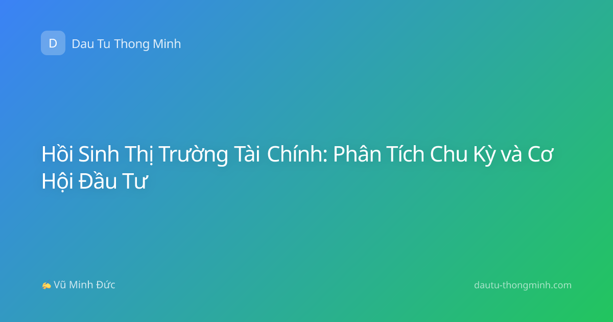 Hồi Sinh Thị Trường Tài Chính: Phân Tích Chu Kỳ và Cơ Hội Đầu Tư