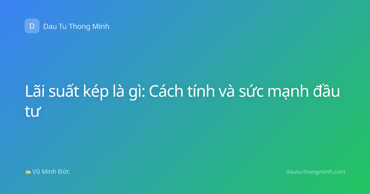 Lãi suất kép là gì: Cách tính và sức mạnh đầu tư