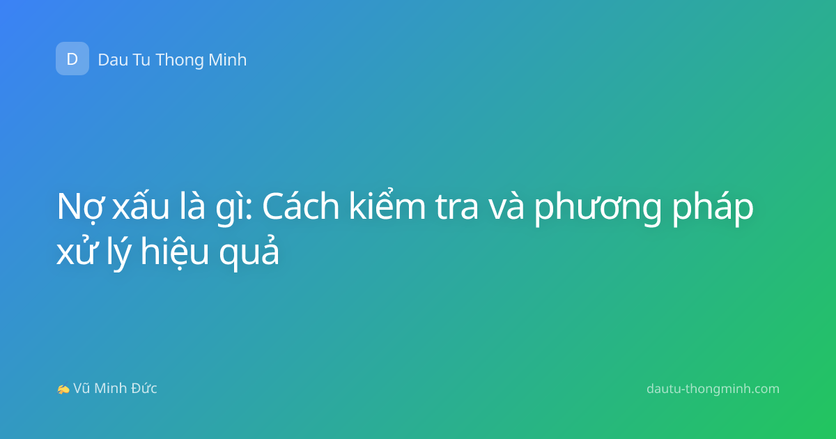 Nợ xấu là gì: Cách kiểm tra và phương pháp xử lý hiệu quả