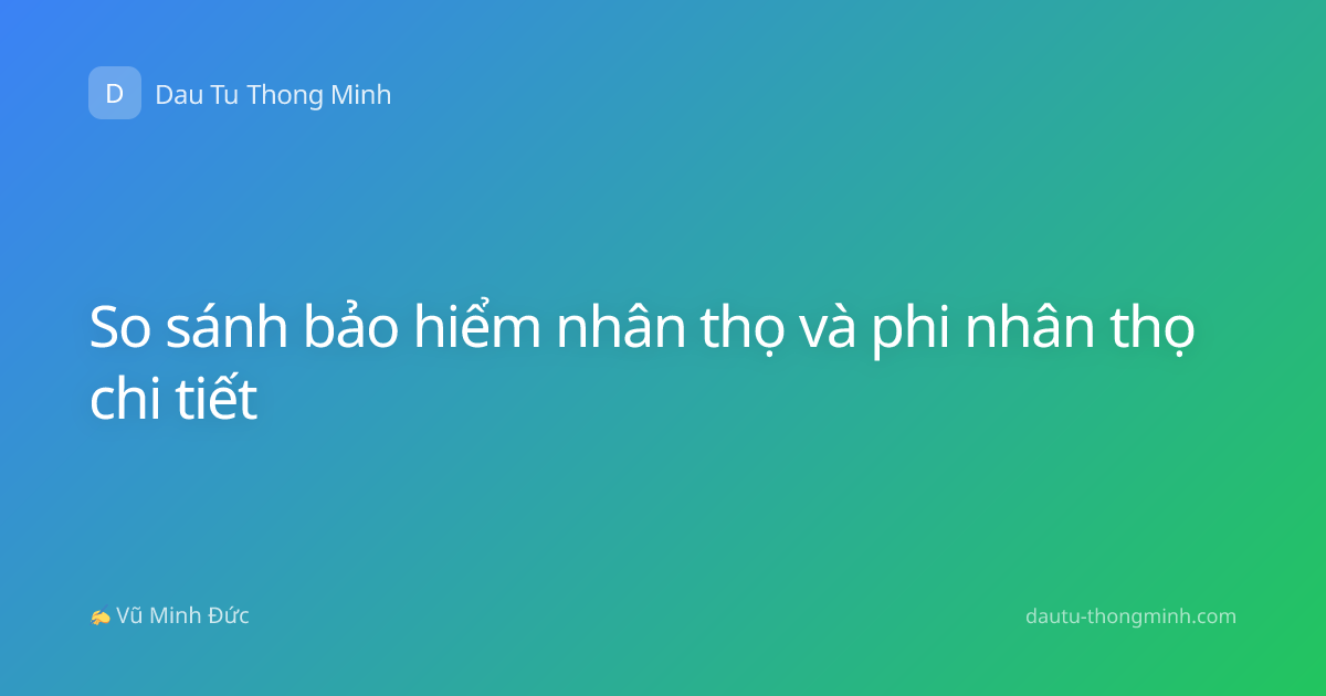 So sánh bảo hiểm nhân thọ và phi nhân thọ chi tiết