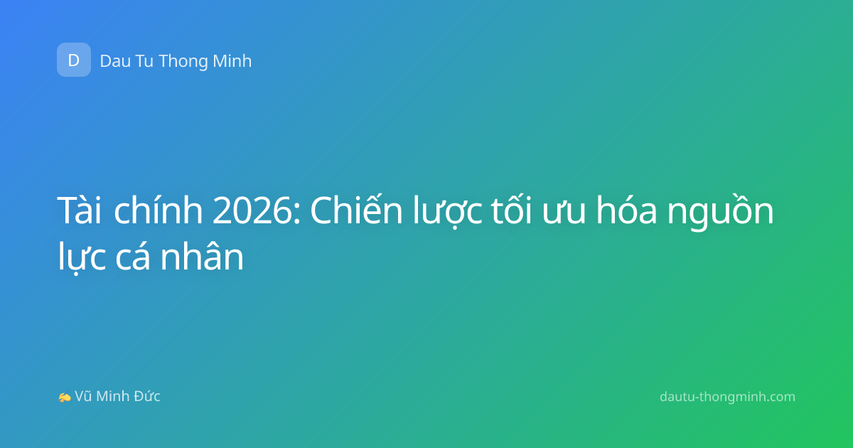 Tài chính 2026: Chiến lược tối ưu hóa nguồn lực cá nhân