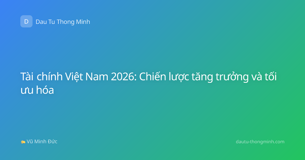 Tài chính Việt Nam 2026: Chiến lược tăng trưởng và tối ưu hóa