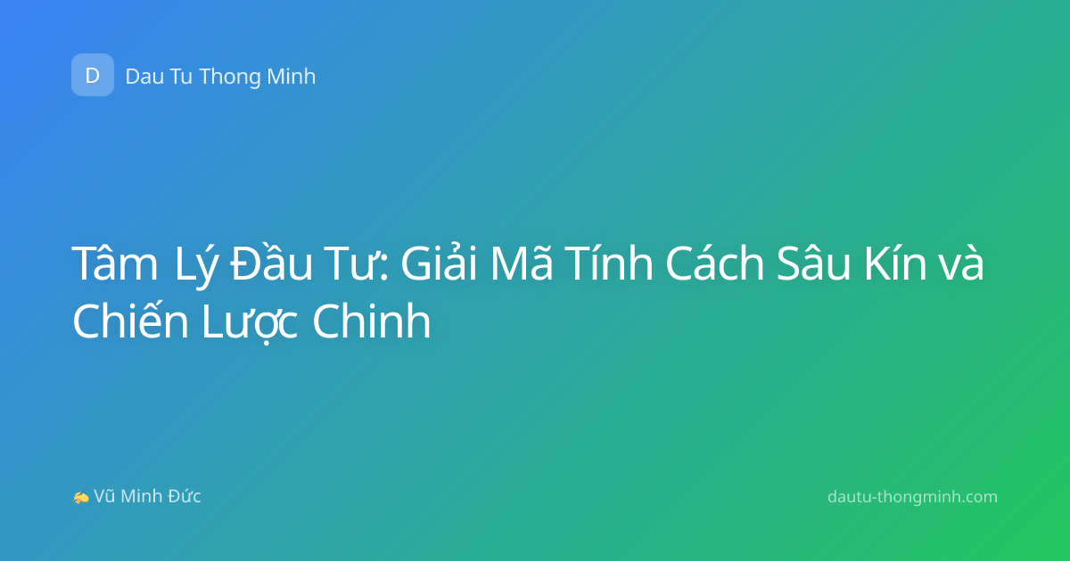Tâm Lý Đầu Tư: Giải Mã Tính Cách Sâu Kín và Chiến Lược Chinh