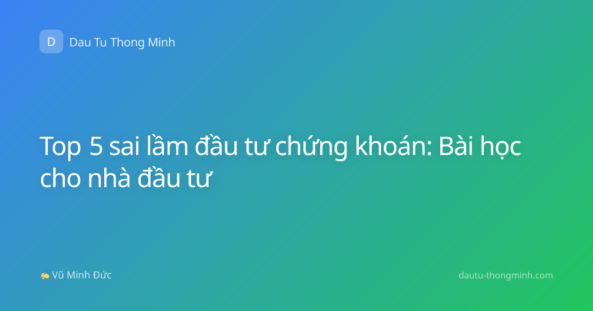 Top 5 sai lầm đầu tư chứng khoán: Bài học cho nhà đầu tư