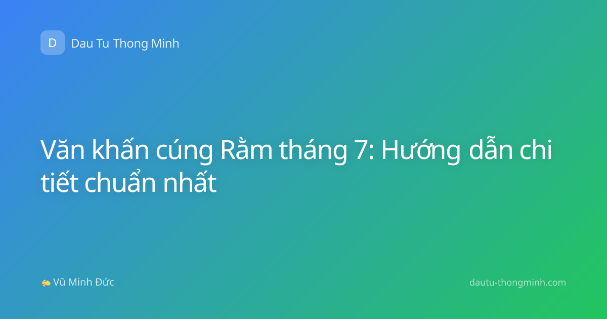 Văn khấn cúng Rằm tháng 7: Hướng dẫn chi tiết chuẩn nhất