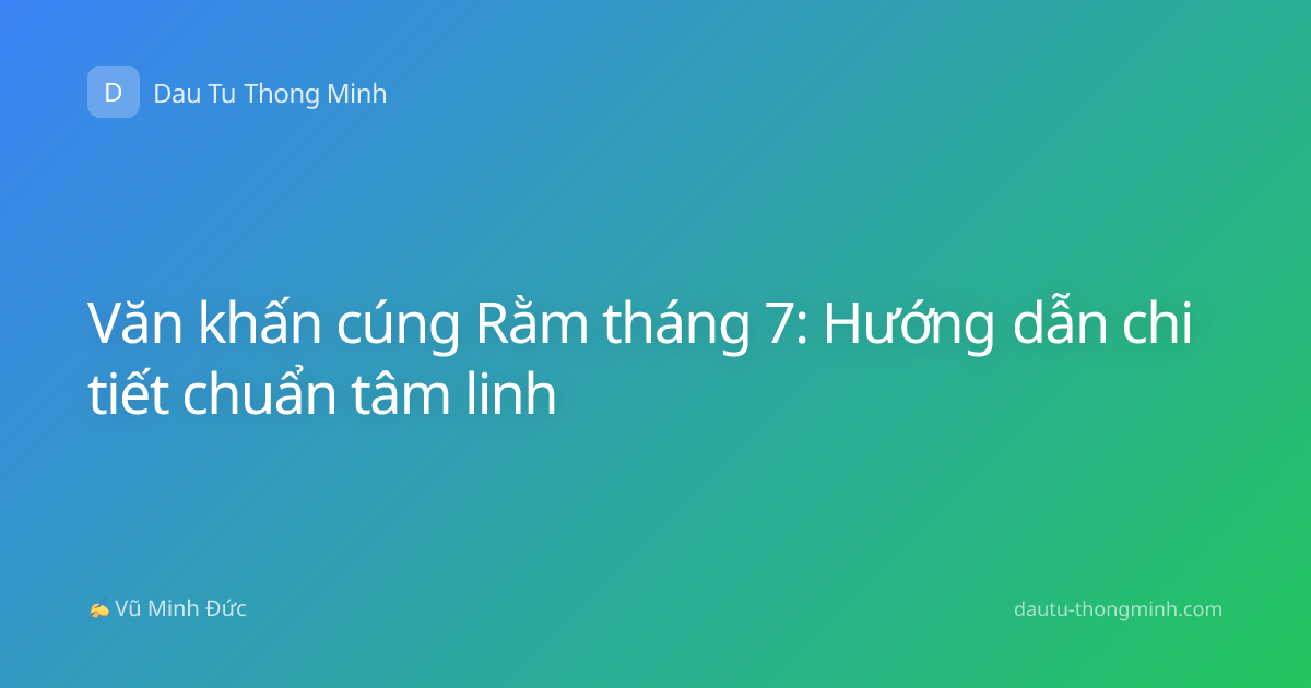 Văn khấn cúng Rằm tháng 7: Hướng dẫn chi tiết chuẩn tâm linh