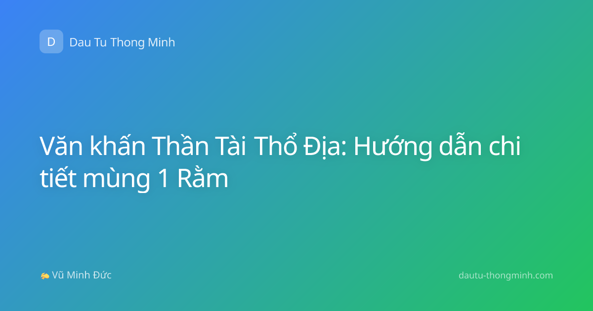 Văn khấn Thần Tài Thổ Địa: Hướng dẫn chi tiết mùng 1 Rằm