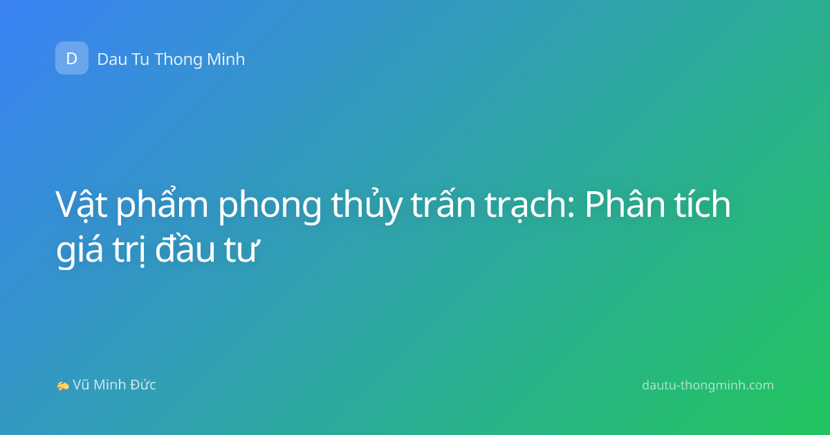 Vật phẩm phong thủy trấn trạch: Phân tích giá trị đầu tư